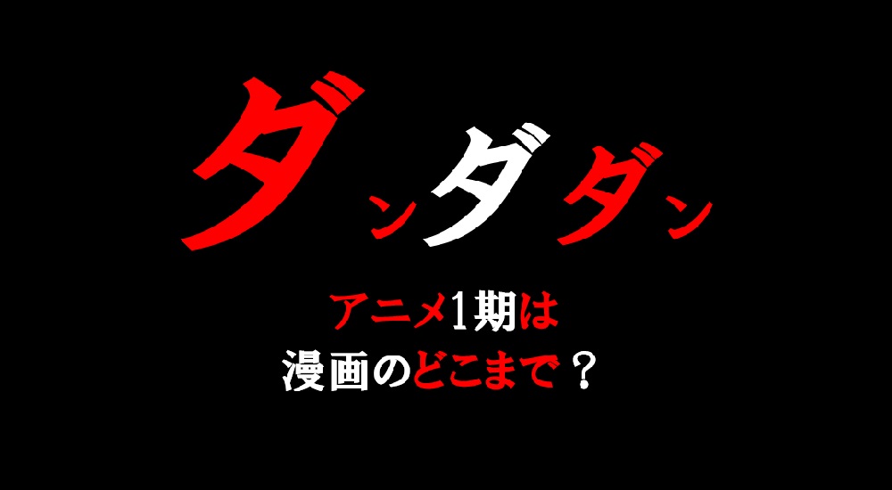 ダンダダンアニメ1期どこまで