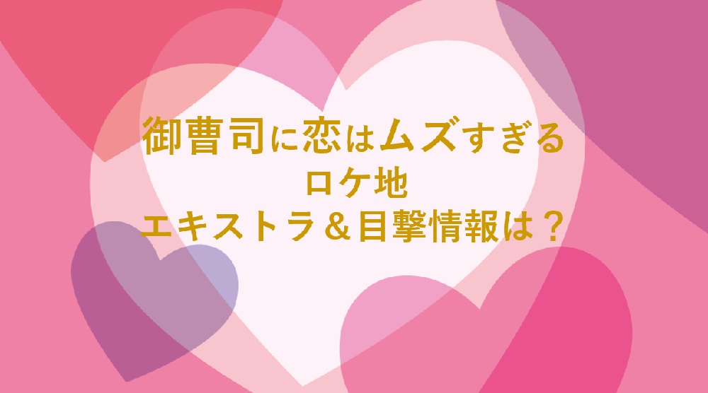 御曹司に恋はムズすぎる（ロケ地＆エキストラ）